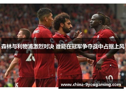 森林与利物浦激烈对决 谁能在冠军争夺战中占据上风