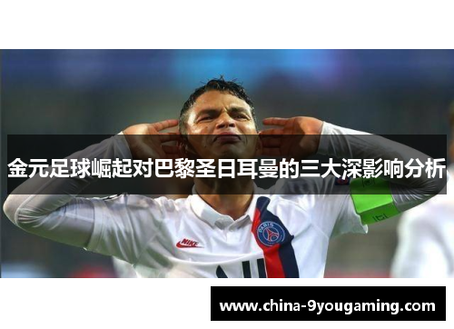 金元足球崛起对巴黎圣日耳曼的三大深影响分析
