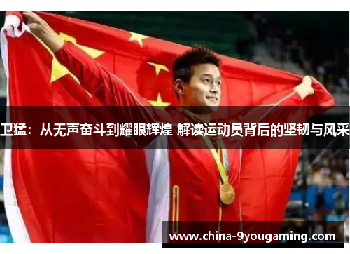 卫猛:从无声奋斗到耀眼辉煌 解读运动员背后的坚韧与风采 卫猛:从无声奋斗到耀眼辉煌 解读运动员背后的坚韧与风采