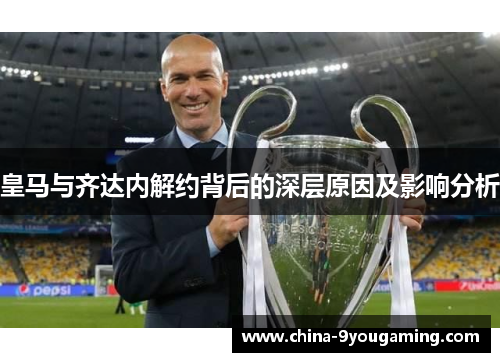 皇马与齐达内解约背后的深层原因及影响分析