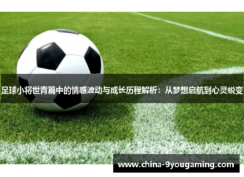 足球小将世青篇中的情感波动与成长历程解析：从梦想启航到心灵蜕变