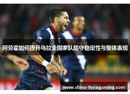 阿劳霍如何提升乌拉圭国家队防守稳定性与整体表现