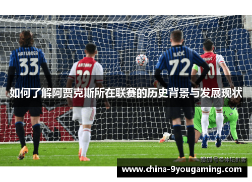 如何了解阿贾克斯所在联赛的历史背景与发展现状