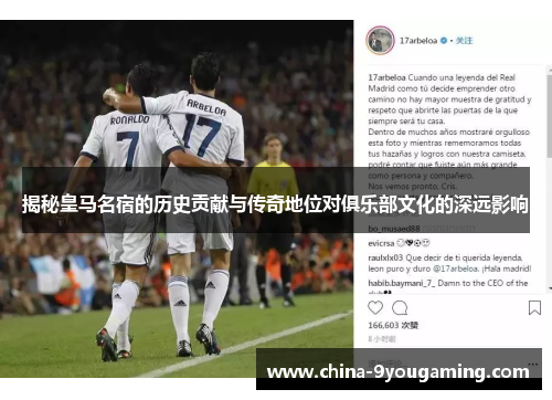 揭秘皇马名宿的历史贡献与传奇地位对俱乐部文化的深远影响