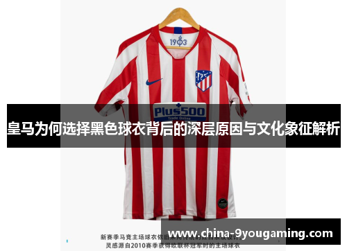 皇马为何选择黑色球衣背后的深层原因与文化象征解析