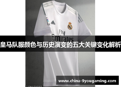 皇马队服颜色与历史演变的五大关键变化解析