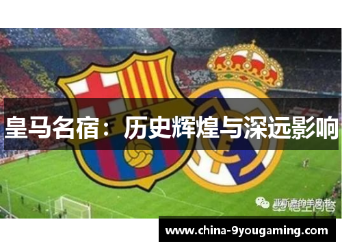 皇马名宿：历史辉煌与深远影响