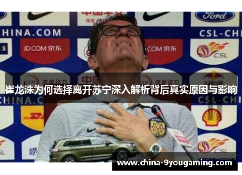 崔龙洙为何选择离开苏宁深入解析背后真实原因与影响