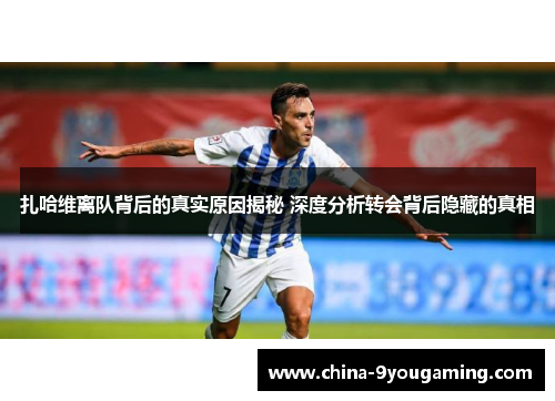 扎哈维离队背后的真实原因揭秘 深度分析转会背后隐藏的真相