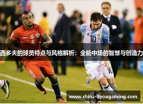 西多夫的球员特点与风格解析：全能中场的智慧与创造力