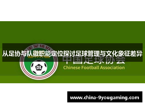 从足协与队徽职能定位探讨足球管理与文化象征差异