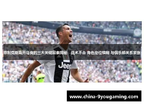 菲利克斯离开马竞的三大关键因素揭秘：战术不合 角色定位模糊 与俱乐部关系紧张