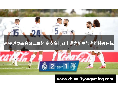 西甲球员转会风云再起 多支豪门盯上潜力新星与老将补强目标