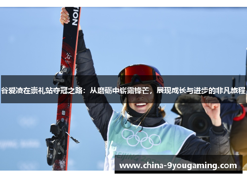 谷爱凌在崇礼站夺冠之路:从磨砺中崭露锋芒,展现成长与进步的非凡旅程 谷爱凌在崇礼站夺冠之路:从磨砺中崭露锋芒,展现成长与进步的非凡旅程