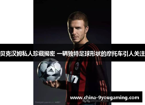 贝克汉姆私人珍藏揭密 一辆独特足球形状的摩托车引人关注