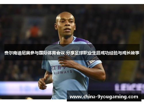费尔南迪尼奥参与国际体育会议 分享足球职业生涯成功经验与成长故事 费尔南迪尼奥参与国际体育会议 分享足球职业生涯成功经验与成长故事