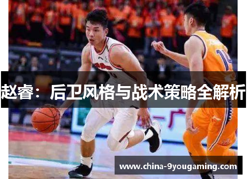 赵睿:后卫风格与战术策略全解析 赵睿:后卫风格与战术策略全解析