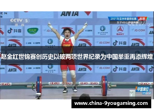 赵金红世锦赛创历史以破两项世界纪录为中国举重再添辉煌 赵金红世锦赛创历史以破两项世界纪录为中国举重再添辉煌
