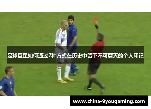 足球巨星如何通过7种方式在历史中留下不可磨灭的个人印记