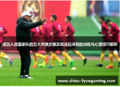 成功入选国家队的五大关键步骤及其背后深刻的训练与心理技巧解析