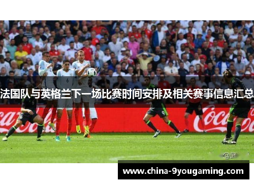 法国队与英格兰下一场比赛时间安排及相关赛事信息汇总