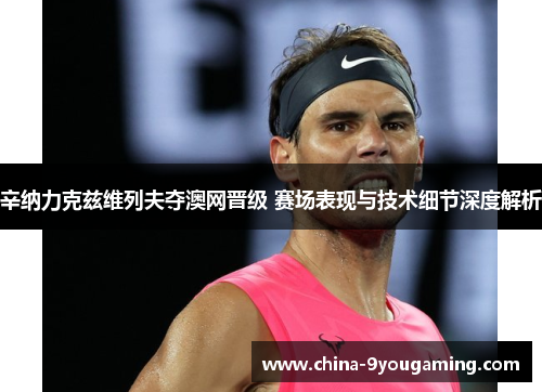 辛纳力克兹维列夫夺澳网晋级 赛场表现与技术细节深度解析