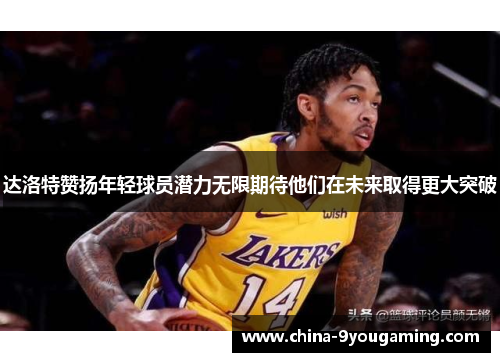 达洛特赞扬年轻球员潜力无限期待他们在未来取得更大突破