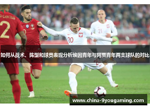 如何从战术、阵型和球员表现分析埃因青年与阿贾青年两支球队的对比