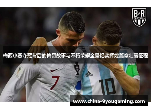 梅西小赛夺冠背后的传奇故事与不朽荣耀全景纪实辉煌篇章壮丽征程 梅西小赛夺冠背后的传奇故事与不朽荣耀全景纪实辉煌篇章壮丽征程