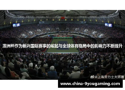 澳洲杯作为新兴国际赛事的崛起与全球体育格局中的影响力不断提升