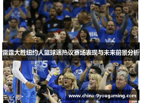 雷霆大胜纽约人篮球迷热议赛场表现与未来前景分析 雷霆大胜纽约人篮球迷热议赛场表现与未来前景分析