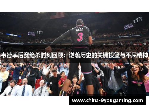 韦德季后赛绝杀时刻回顾：逆袭历史的关键投篮与不屈精神