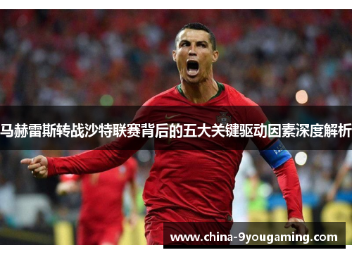 马赫雷斯转战沙特联赛背后的五大关键驱动因素深度解析