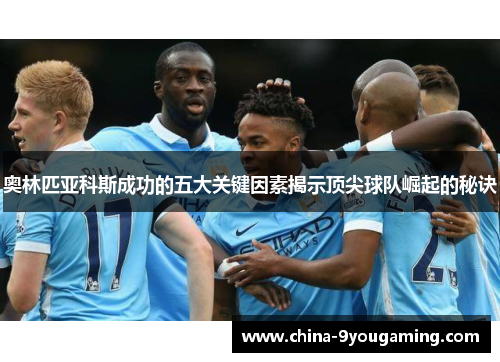 奥林匹亚科斯成功的五大关键因素揭示顶尖球队崛起的秘诀 奥林匹亚科斯成功的五大关键因素揭示顶尖球队崛起的秘诀