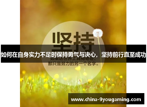 如何在自身实力不足时保持勇气与决心,坚持前行直至成功 如何在自身实力不足时保持勇气与决心,坚持前行直至成功