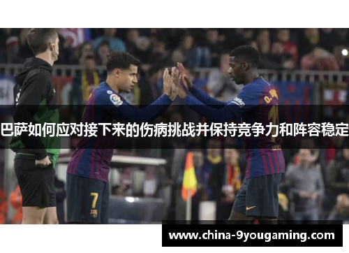 巴萨如何应对接下来的伤病挑战并保持竞争力和阵容稳定 巴萨如何应对接下来的伤病挑战并保持竞争力和阵容稳定