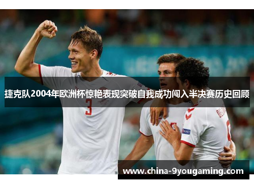 捷克队2004年欧洲杯惊艳表现突破自我成功闯入半决赛历史回顾 捷克队2004年欧洲杯惊艳表现突破自我成功闯入半决赛历史回顾