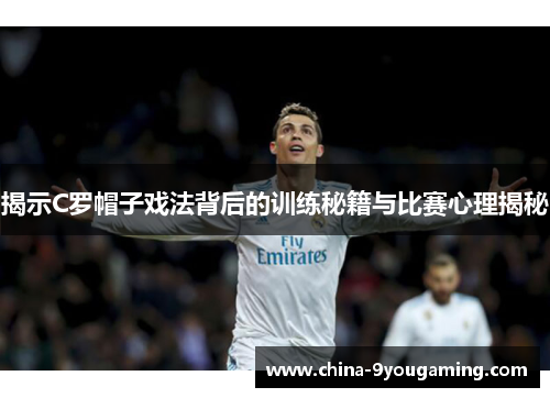 揭示C罗帽子戏法背后的训练秘籍与比赛心理揭秘 揭示C罗帽子戏法背后的训练秘籍与比赛心理揭秘