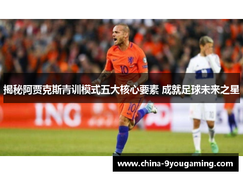 揭秘阿贾克斯青训模式五大核心要素 成就足球未来之星