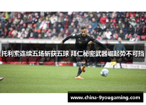 托利索连续五场斩获五球 拜仁秘密武器崛起势不可挡