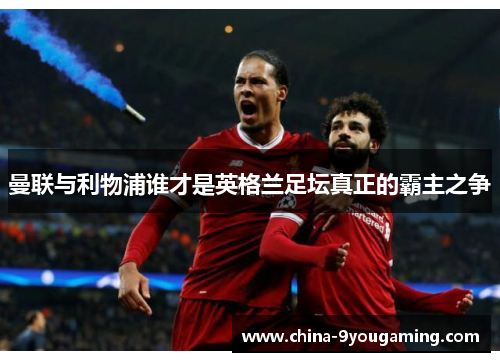 曼联与利物浦谁才是英格兰足坛真正的霸主之争