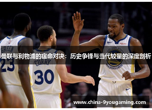 曼联与利物浦的宿命对决：历史争锋与当代较量的深度剖析