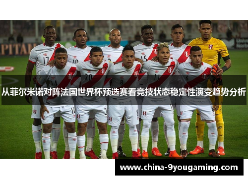 从菲尔米诺对阵法国世界杯预选赛看竞技状态稳定性演变趋势分析