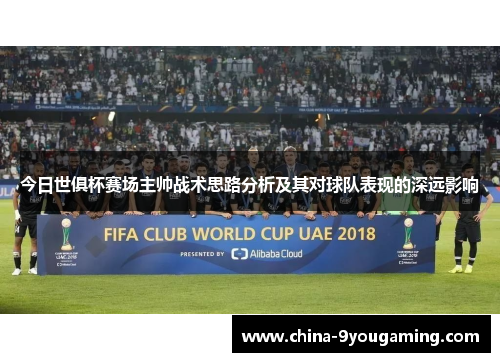 今日世俱杯赛场主帅战术思路分析及其对球队表现的深远影响