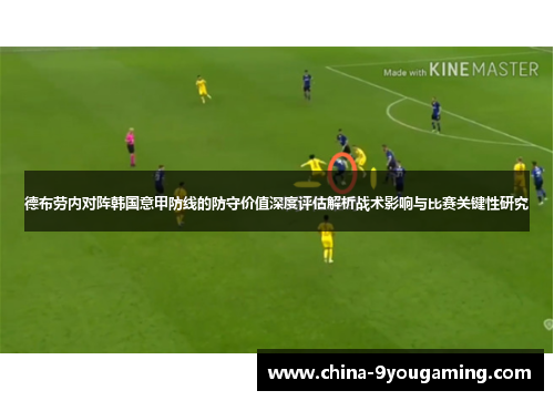 德布劳内对阵韩国意甲防线的防守价值深度评估解析战术影响与比赛关键性研究
