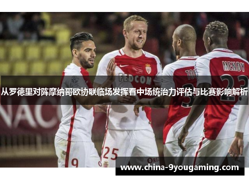 从罗德里对阵摩纳哥欧协联临场发挥看中场统治力评估与比赛影响解析 从罗德里对阵摩纳哥欧协联临场发挥看中场统治力评估与比赛影响解析
