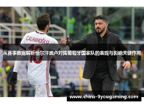 从赛事数据解析恰尔汗奥卢对阵葡萄牙国家队的表现与影响关键作用 从赛事数据解析恰尔汗奥卢对阵葡萄牙国家队的表现与影响关键作用