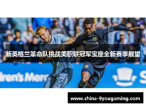 新英格兰革命队挑战美职联冠军宝座全新赛季展望