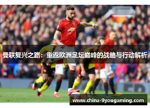 曼联复兴之路：重返欧洲足坛巅峰的战略与行动解析