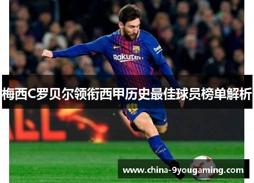 梅西C罗贝尔领衔西甲历史最佳球员榜单解析